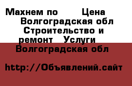  Махнем по 159 › Цена ­ 150 - Волгоградская обл. Строительство и ремонт » Услуги   . Волгоградская обл.